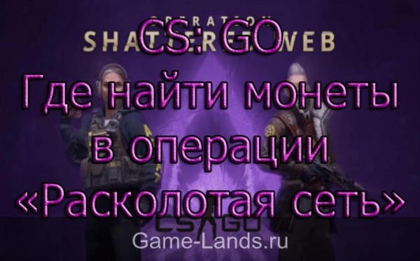 CS: GO &ndash; Где найти монеты в операции &laquo;Расколотая сеть&raquo; | Game-Lands.ru