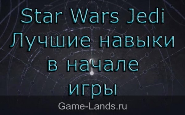Star Wars Jedi &ndash; Лучшие навыки в начале игры | Game-Lands.ru